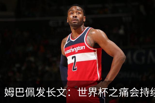 姆巴佩发长文：世界杯之痛会持续很久，我们可能欠球迷更好的结局